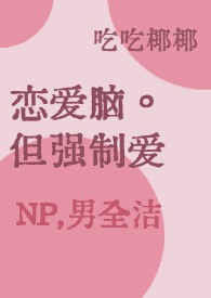 恋嗳脑，但强制嗳n,男洁